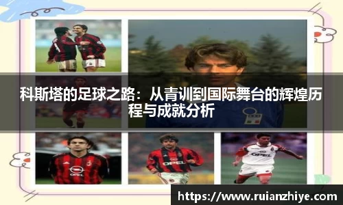 科斯塔的足球之路：从青训到国际舞台的辉煌历程与成就分析