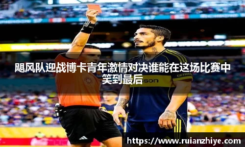飓风队迎战博卡青年激情对决谁能在这场比赛中笑到最后