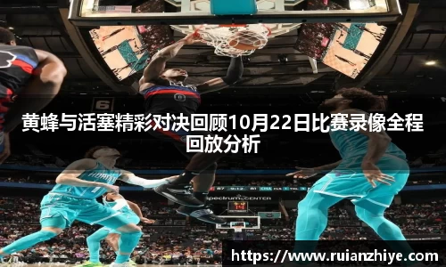 黄蜂与活塞精彩对决回顾10月22日比赛录像全程回放分析
